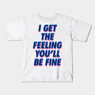 I Get the Feeling You'll Be Fine Kids T-Shirt